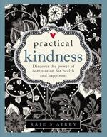 Practical Kindness: Develop The Power Of Compassion For Health And Happiness