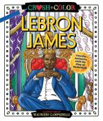 Lebron James (Crush and Color): Colorful Fantasies with the King of Basketball