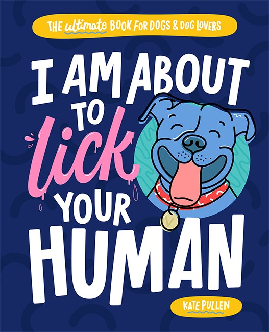 I Am About to Lick Your Human : The Ultimate Book for Dogs and Dog Lovers