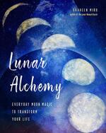 Lunar Alchemy: Everyday Moon Magic to Transform Your Life