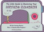 The Little Guide to Mastering Your Sewing Machine