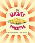 Mighty Chickpea: Over 65 Vegetarian and Vegan Recipes