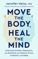 Move the Body, Heal the Mind: Overcome Anxiety, Depression, and Dementia and Improve Focus, Creativity, and Sleep