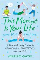 This Moment Is Your Life (and So Is This One): A Fun and Easy Guide to Mindfulness, Meditation, and Yoga