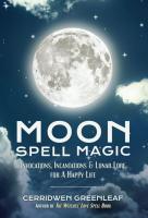 Moon Spell Magic: Invocations, Incantations & Lunar Lore for a Happy Life