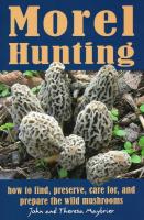 Morel Hunting: How to Find, Preserve, Care For, and Prepare the Wild Mushrooms