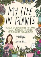 My Life in Plants: Flowers I've Loved, Herbs I've Grown, and Houseplants I've Killed on the Way to Finding Myself