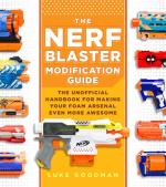 The Nerf Blaster Modification Guide: The Unofficial Handbook for Making Your Foam Arsenal Even More Awesome