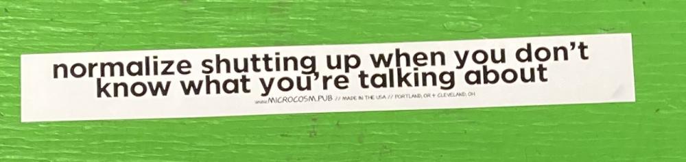 Sticker #531: Normalize Shutting up When You Don’t Know What You’re Talking About