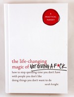 The Life-Changing Magic of Not Giving a F*ck: How to Stop Spending Time You Don't Have with People You Don't Like Doing Things You Don't Want to Do