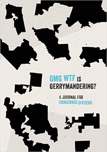 OMG WTF is Gerrymandering?: A Journal for Concerned Citizens
