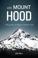 On Mount Hood: A Biography of Oregon's Perilous Peak