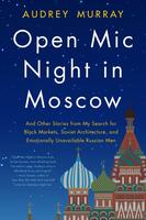Open Mic Night in Moscow and Other Stories from My Search for Black Markets, Soviet Architecture, and Emotionally Unavailable Russian Men