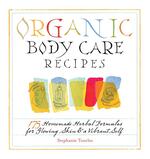 Organic Body Care Recipes: 175 Homemade Herbal Formulas for Glowing Skin & a Vibrant Self