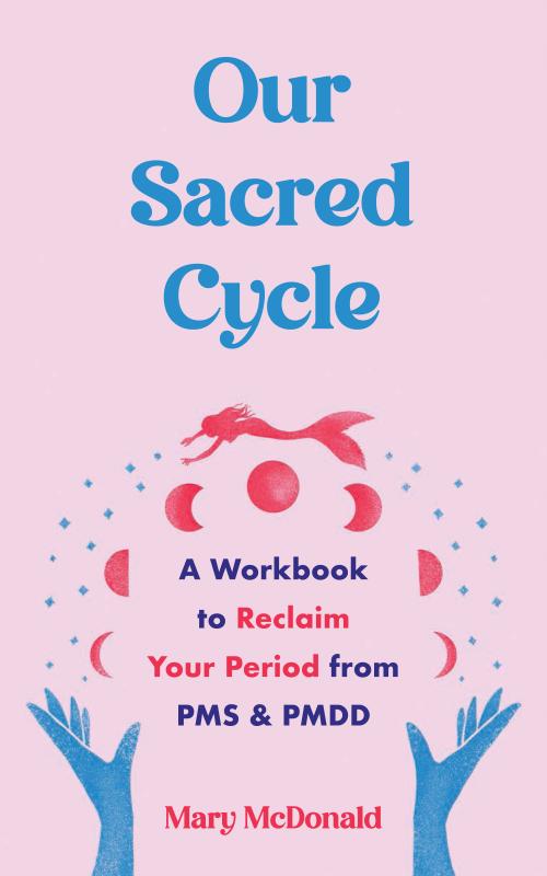 Our Sacred Cycle: A Workbook to Reclaim Your Period from PMS and PMDD