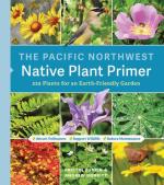 Pacific Northwest Native Plant Primer: 225 Plants for an Earth-Friendly Garden