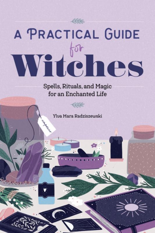 A Practical Guide for Witches: Spells, Rituals, and Magic for an Enchanted Life