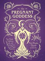 The Pregnant Goddess: Your Guide to Traditions, Rituals, and Blessings for a Sacred Pagan Pregnancy