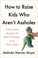 How to Raise Kids Who Aren't Assholes: Science-Based Strategies for Better Parenting - from Tots to Teens
