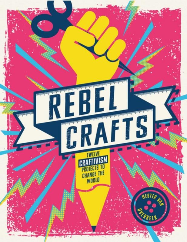 Rebel Crafts: Fifteen Craftivism Project to Change the World