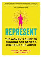 Represent: A Woman's Guide to Running for Office and Changing the World