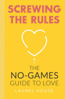 Screwing the Rules: The No-Games Guide to Love