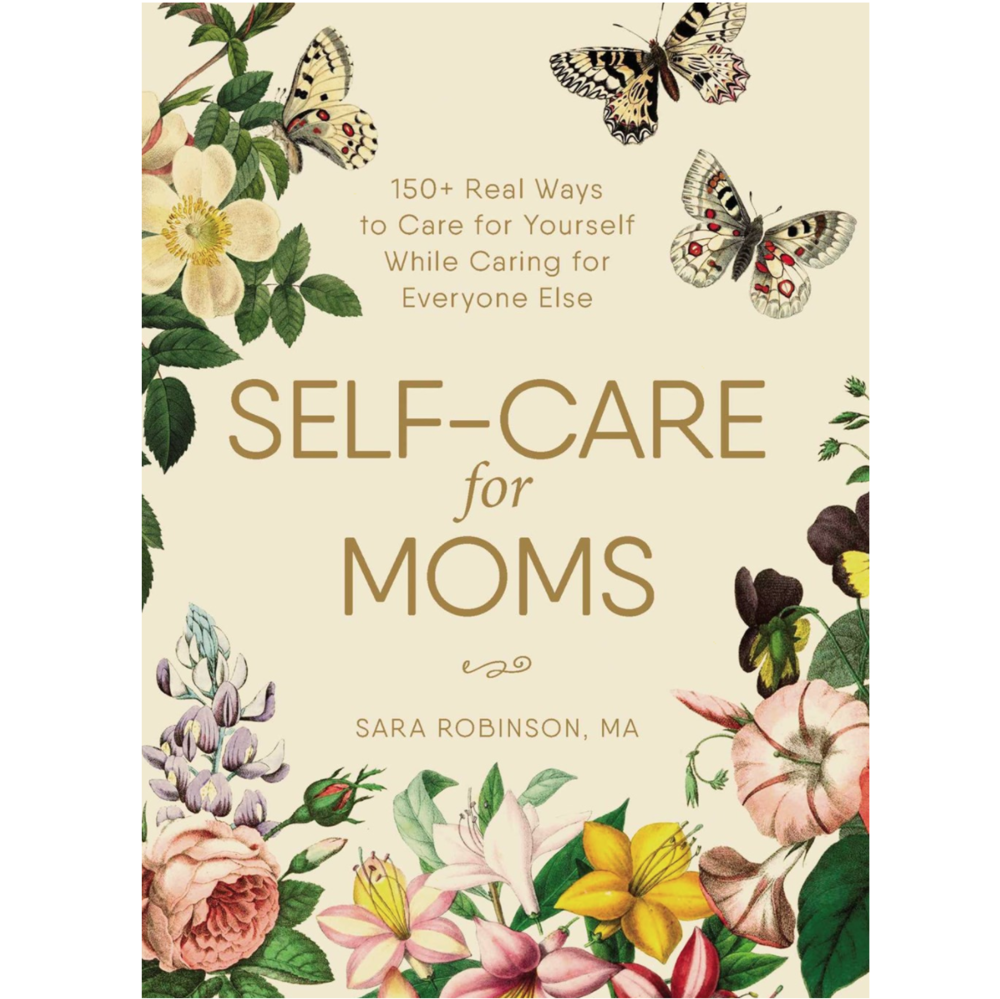 Self-Care for Moms: 150+ Real Ways to Care for Yourself While Caring for Everyone Else