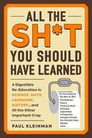 All the Sh*t You Should Have Learned: A Digestible Re-Education in Science, Math, Literature, History...and All the Other Important Crap