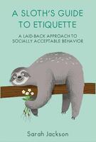 A Sloth's Guide to Etiquette : A laid-back approach to socially acceptable behavior