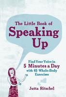 Little Book of Speaking Up: Find Your Voice in 5 Minutes a Day—with 65 Whole-Body Exercises