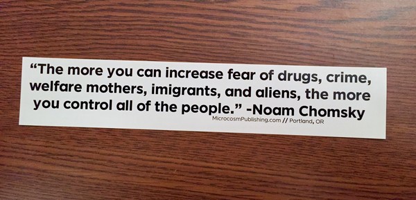 Sticker #093: "The more you increase fear of drugs, crime, welfare mothers, immigrants, and aliens, the more you control all of the people." —Noam Chomsky