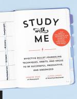 Study with Me: Effective Bullet Journaling Techniques, Habits, and Hacks To Be Successful, Productive, and Organized-With Special Strategies for Mathematics, Science, History, Languages, and More