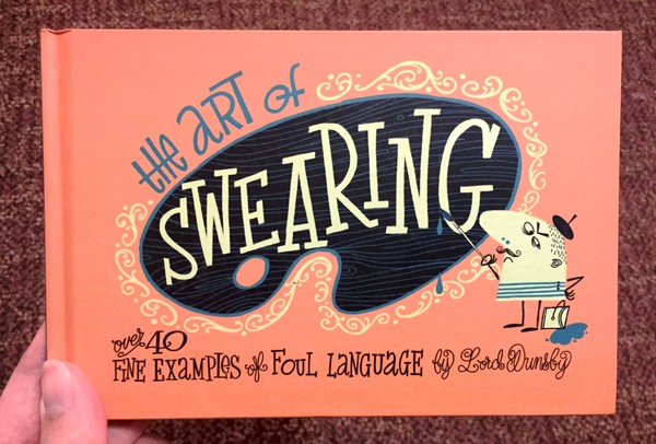 Art of Swearing: Over 40 Examples of Colourful Language, The by Lord Dunsby