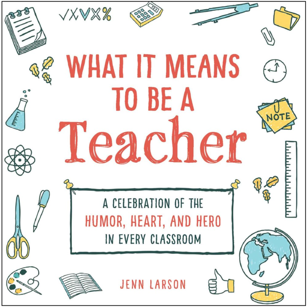 What It Means to Be a Teacher: A Celebration of the Humor, Heart, and Hero in Every Classroom