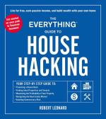 The Everything Guide to House Hacking: Your Step-by-Step Guide to - Financing a House Hack, Finding Ideal Properties and Tenants, Maximizing the Profitability of Your Property, Navigating the Real Estate Market, Avoiding Unnecessary Risk 