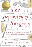 Invention of Surgery: A History of Modern Medicine: From the Renaissance to the Implant Revolution