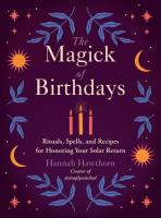 The Magick of Birthdays: Rituals, Spells, and Recipes for Honoring Your Solar Return