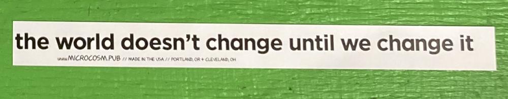 Sticker #533: The World Doesn’t Change Until We Change It