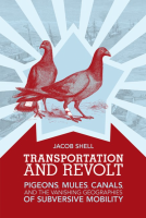 Transportation and Revolt: Pigeons, Mules, Canals, and the Vanishing Geographies of Subversive Mobility