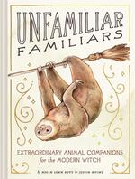 Unfamiliar Familiars: Extraordinary Animal Companions for the Modern Witch