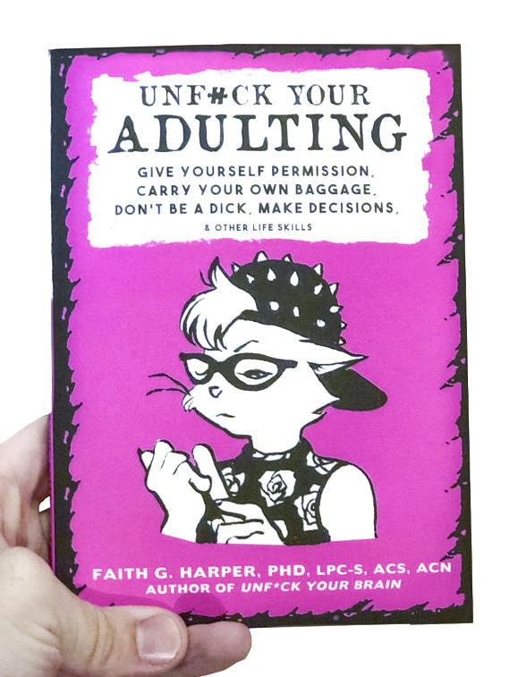 Unfuck Your Adulting: Give Yourself Permission, Carry Your Own Baggage, Don’t Be a Dick, Make Decisions, & Other Life Skills
