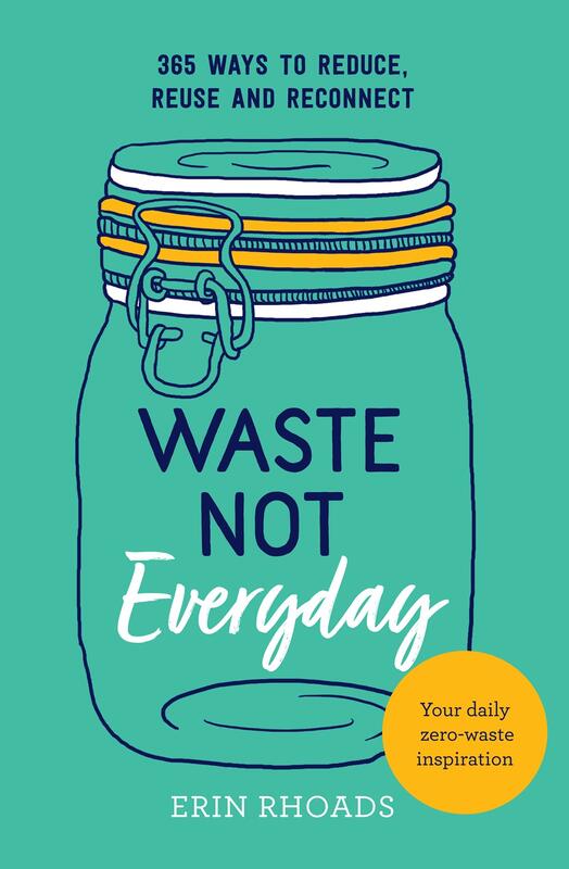 Waste Not Everyday: Simple Zero-Waste Inspiration 365 Days a Year