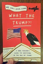What the Trump?!: A Sane Person's Guide to Surviving in the Age of Trump