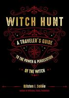 Witch Hunt: A Traveler's Guide to the Power and Persecution of the Witch