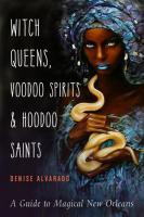 Witch Queens, Voodoo Spirits, and Hoodoo Saints: A Guide to Magical New Orleans