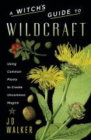 Witch's Guide to Wildcraft: Using Common Plants to Create Uncommon Magick