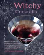 Witchy Cocktails: Over 65 Recipies for Enchatment in a Glass, including Classic Cocktails, Magical Mocktails, Pagan Punches, and more