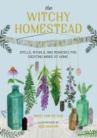 Witchy Homestead: Spells Rituals and Remedies for Creating Magic at Home