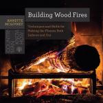 Building Wood Fires: Techniques and Skills for Stoking the Flames Both Indoors and Out