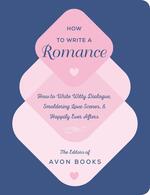 How to Write a Romance: Or, How to Write Witty Dialogue, Smoldering Love Scenes, and Happily Ever Afters